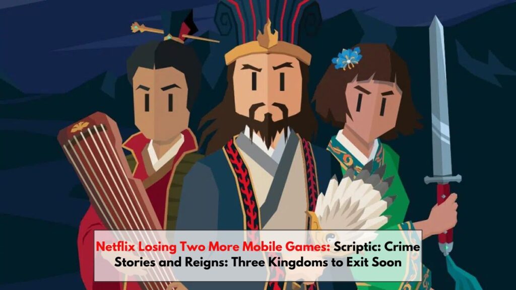 Netflix Losing Two More Mobile Games: Scriptic: Crime Stories and Reigns: Three Kingdoms to Exit Soon