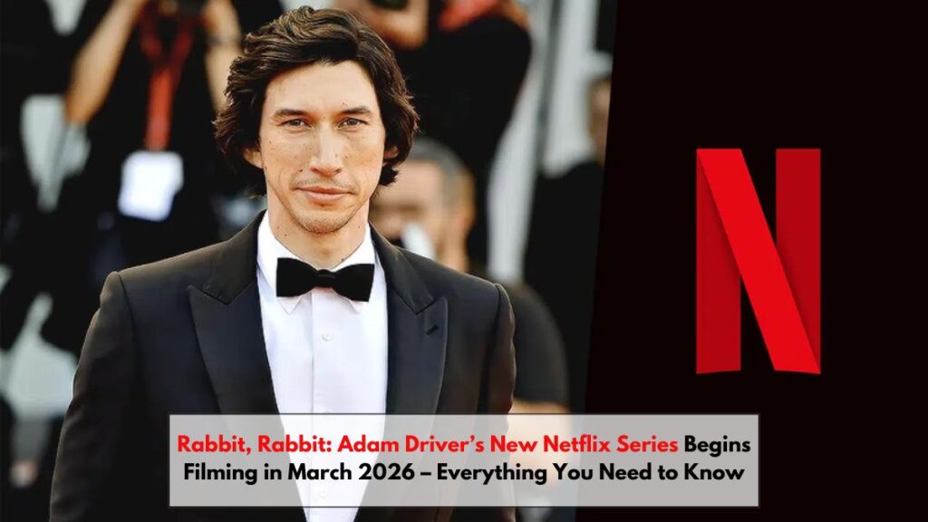 Rabbit, Rabbit: Adam Driver’s New Netflix Series Begins Filming in March 2026 – Everything You Need to Know