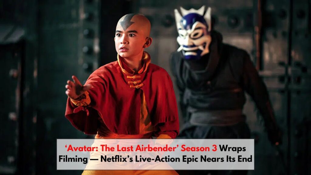 ‘Avatar: The Last Airbender’ Season 3 Wraps Filming — Netflix’s Live-Action Epic Nears Its End