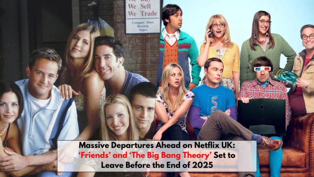 Massive Departures Ahead on Netflix UK: ‘Friends’ and ‘The Big Bang Theory’ Set to Leave Before the End of 2025
