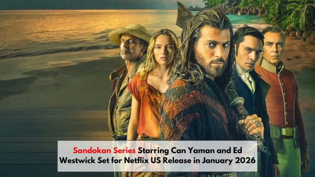 Sandokan Series Starring Can Yaman and Ed Westwick Set for Netflix US Release in January 2026