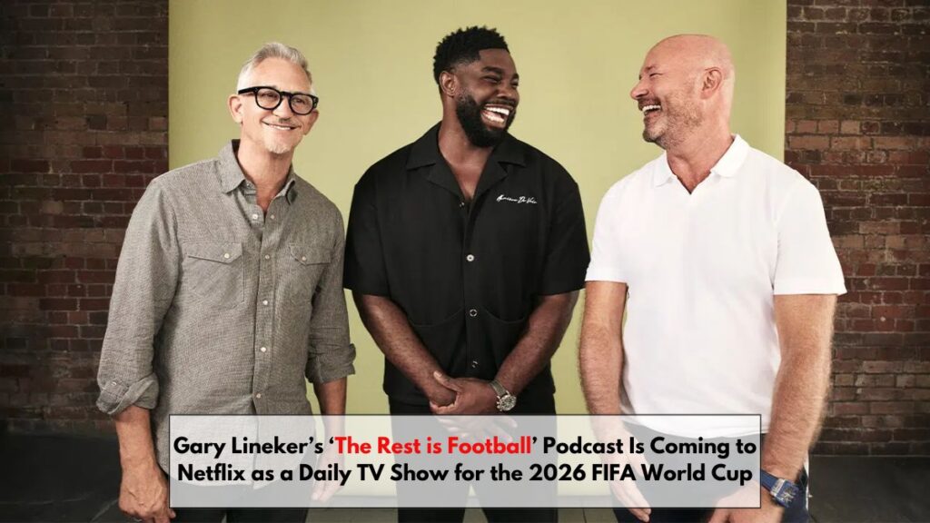 Gary Lineker’s ‘The Rest is Football’ Podcast Is Coming to Netflix as a Daily TV Show for the 2026 FIFA World Cup